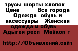 трусы шорты хлопок  › Цена ­ 400 - Все города Одежда, обувь и аксессуары » Женская одежда и обувь   . Адыгея респ.,Майкоп г.